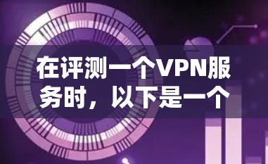 在评测一个VPN服务时,以下是一个结构化的步骤指南,帮助你全面了解其性能和可靠性