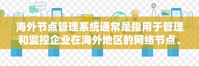 海外节点管理系统通常是指用于管理和监控企业在海外地区的网络节点、服务器、设备等的系统。这些节点可能分布在多个国家,用于支持企业的全球业务运营。以下是一些可能涉及的内容和功能
