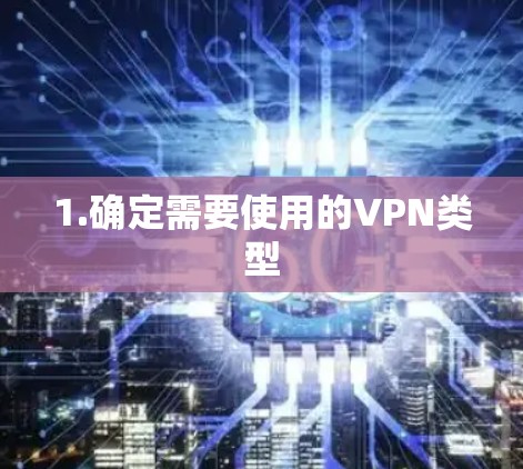 1.确定需要使用的VPN类型