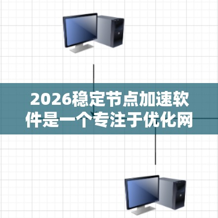 2026稳定节点加速软件是一个专注于优化网络节点性能的专业工具，旨在提升数据中心和云计算环境中的服务器性能。以下是对该软件的详细分析和总结