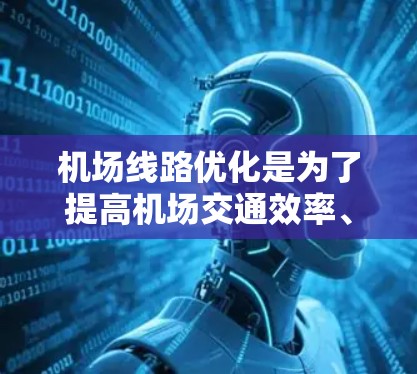 机场线路优化是为了提高机场交通效率、减少拥堵和提高服务质量的重要任务。以下是一些常用的机场线路优化软件和工具,供您参考