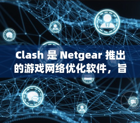 Clash 是 Netgear 推出的游戏网络优化软件,旨在帮助用户降低游戏延迟、减少网络抖动,从而提升游戏体验。以下是一些优化 Clash 连接的方案,帮助你更好地享受游戏