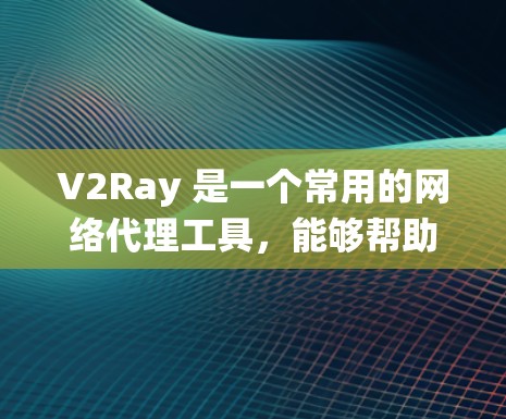 V2Ray 是一个常用的网络代理工具,能够帮助用户绕过网络限制、加速网络访问或实现其他网络功能。以下是一些关于 V2Ray 网络加速方案的建议和配置方法