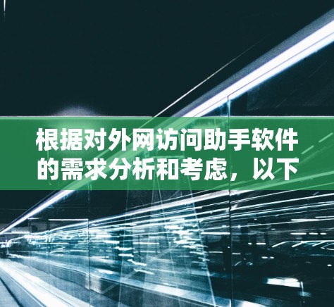 根据对外网访问助手软件的需求分析和考虑,以下是逐步的解决方案和建议 根据对外网访问助手软件的需求分析和考虑,以下是逐步的解决方案和建议
