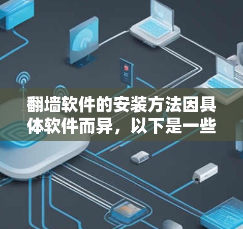 翻墙软件的安装方法因具体软件而异,以下是一些常见的步骤和注意事项。请注意,翻墙软件可能涉及法律问题,使用前请确保遵守相关法律法规