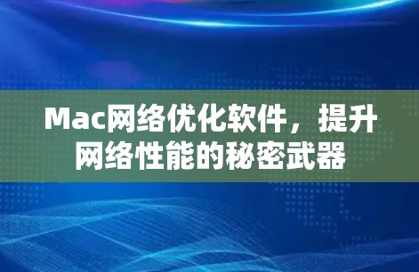 Mac网络优化软件,提升网络性能的秘密武器