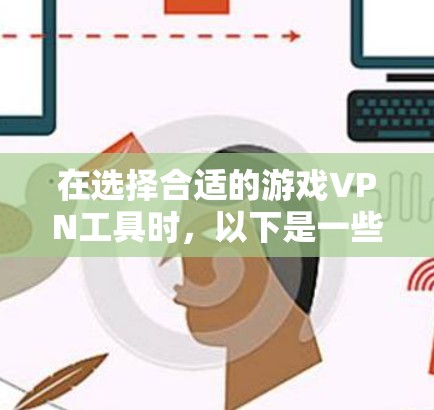 在选择合适的游戏VPN工具时，以下是一些建议，帮助你根据需求做出明智的选择