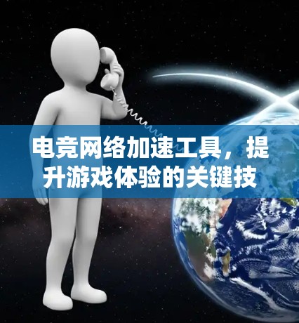 电竞网络加速工具,提升游戏体验的关键技术 电竞网络加速工具,提升游戏体验的关键技术