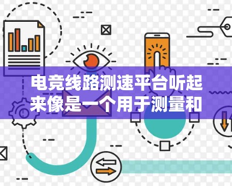 电竞线路测速平台听起来像是一个用于测量和分析电竞比赛线路中各个点的速度、延迟或其他网络性能的平台。这类平台通常用于优化电竞网络的性能,确保比赛期间的流畅性和稳定性