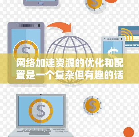 网络加速资源的优化和配置是一个复杂但有趣的话题，涉及多种技术和方法。以下是对各种网络加速资源的详细总结，帮助你全面了解每种方法的工作原理、优缺点以及实际应用中的注意事项