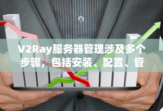 V2Ray服务器管理涉及多个步骤,包括安装、配置、管理用户和监控等。以下是详细的指南