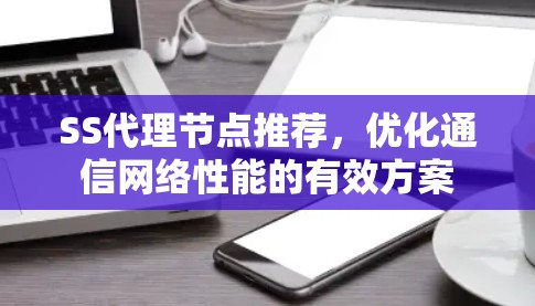SS代理节点推荐，优化通信网络性能的有效方案