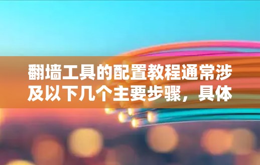 翻墙工具的配置教程通常涉及以下几个主要步骤,具体步骤可能因工具而异。以下是一些通用的指导原则和步骤,帮助您正确配置翻墙工具 翻墙工具的配置教程通常涉及以下几个主要步骤,具体步骤可能因工具而异。以下是一些通用的指导原则和步骤,帮助您正确配置翻墙工具