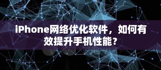iPhone网络优化软件，如何有效提升手机性能？