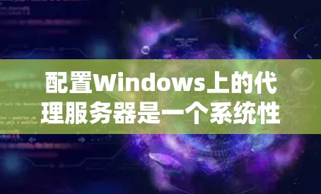 配置Windows上的代理服务器是一个系统性的过程,需要细致规划和执行。以下是分步骤的指南,帮助您顺利完成代理服务器的配置