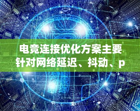 电竞连接优化方案主要针对网络延迟、抖动、packet loss 等问题,确保游戏体验流畅。以下是一些具体的优化建议