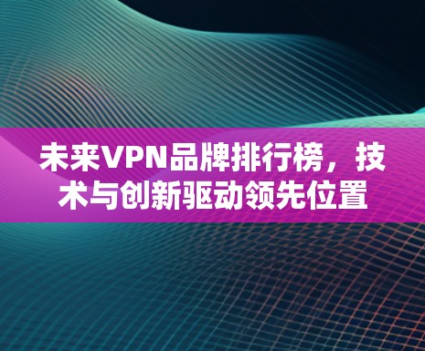 未来VPN品牌排行榜,技术与创新驱动领先位置