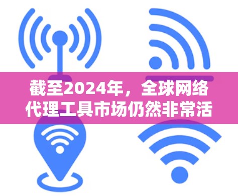 截至2024年,全球网络代理工具市场仍然非常活跃,以下是一些目前较为流行和可靠的网络代理工具,这些工具可以帮助用户在全球范围内匿名上网、访问受限的资源或保护隐私