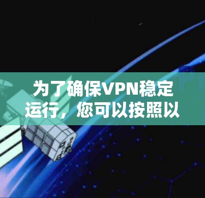 为了确保VPN稳定运行,您可以按照以下步骤进行优化和维护