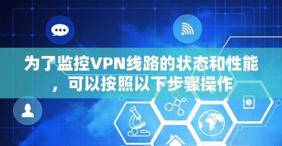 为了监控VPN线路的状态和性能，可以按照以下步骤操作