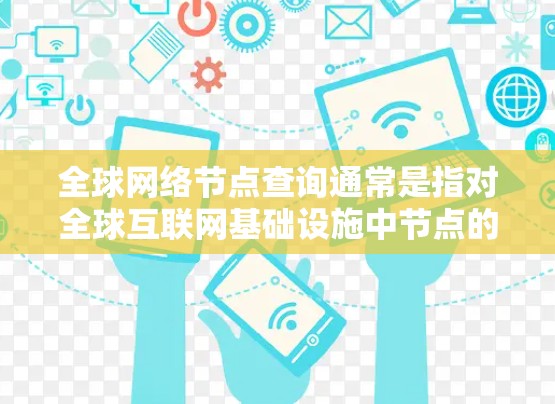 全球网络节点查询通常是指对全球互联网基础设施中节点的分布、位置、连接情况等的查询。为了帮助你更好地进行查询和分析,以下是一些可能的工具和方法