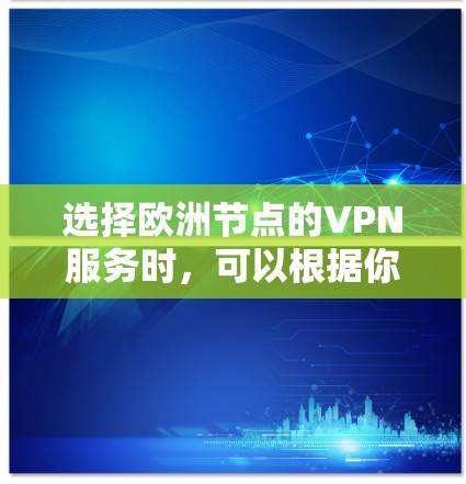 选择欧洲节点的VPN服务时,可以根据你的需求、预算和地理位置来决定。以下是一些常见的VPN服务提供商和选择建议