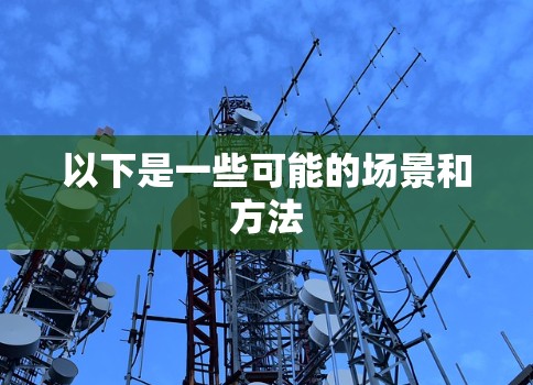 以下是一些可能的场景和方法 以下是一些可能的场景和方法