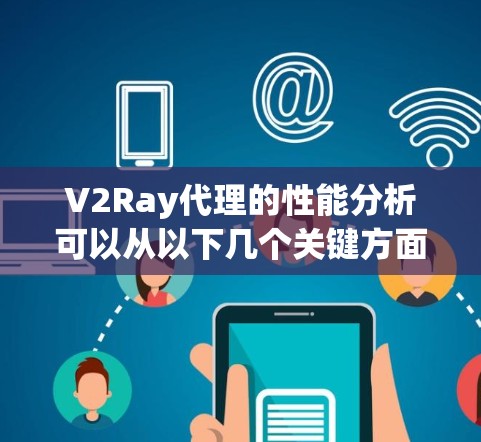 V2Ray代理的性能分析可以从以下几个关键方面进行评估,以全面了解其能力和潜在问题