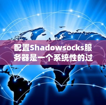 配置Shadowsocks服务器是一个系统性的过程,以下是详细的步骤指南