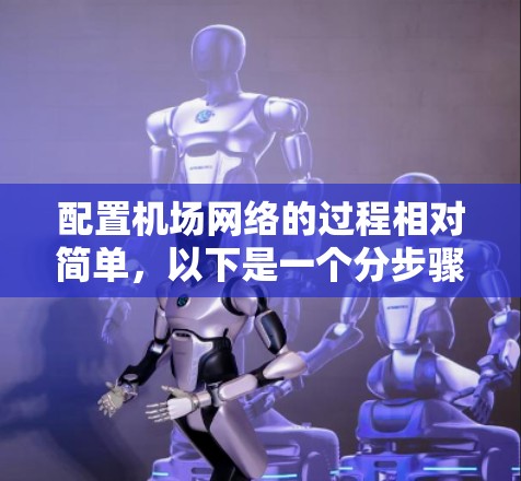 配置机场网络的过程相对简单,以下是一个分步骤的指南,帮助您顺利完成配置