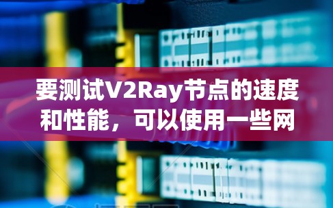 要测试V2Ray节点的速度和性能,可以使用一些网络测速工具或平台。以下是一些常用的测速工具和平台,帮助你测试V2Ray节点的速度和连接稳定性