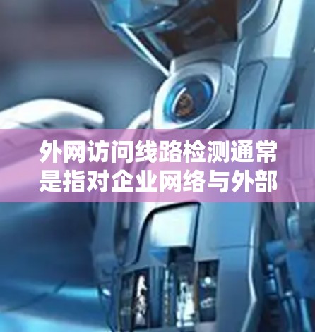 外网访问线路检测通常是指对企业网络与外部互联网之间的连接状态进行监控和检查,以确保数据传输的稳定性和安全性。以下是一些常见的检测方法和步骤