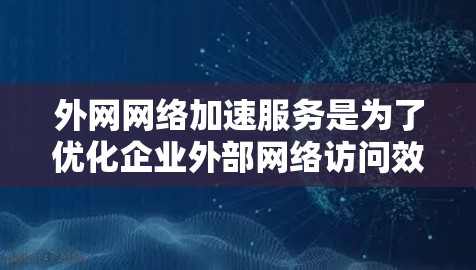 外网网络加速服务是为了优化企业外部网络访问效率的解决方案,帮助企业快速访问外部资源,提升工作效率和用户体验。以下是对外网网络加速服务的详细分析和总结