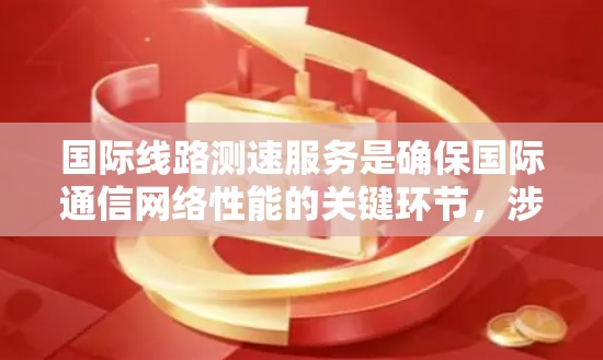 国际线路测速服务是确保国际通信网络性能的关键环节,涉及多种技术和应用场景,面临着多样化的挑战。以下是对国际线路测速服务的详细分析 国际线路测速服务是确保国际通信网络性能的关键环节,涉及多种技术和应用场景,面临着多样化的挑战。以下是对国际线路测速服务的详细分析