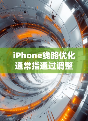 iPhone线路优化通常指通过调整系统设置、优化硬件性能或软件配置来提高手机的性能和用户体验。以下是一些常见的优化方法和建议 iPhone线路优化通常指通过调整系统设置、优化硬件性能或软件配置来提高手机的性能和用户体验。以下是一些常见的优化方法和建议