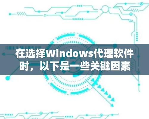 在选择Windows代理软件时,以下是一些关键因素和推荐 在选择Windows代理软件时,以下是一些关键因素和推荐