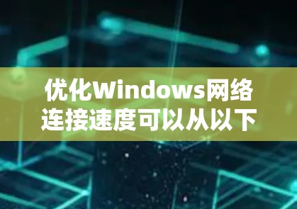 优化Windows网络连接速度可以从以下几个步骤入手 优化Windows网络连接速度可以从以下几个步骤入手