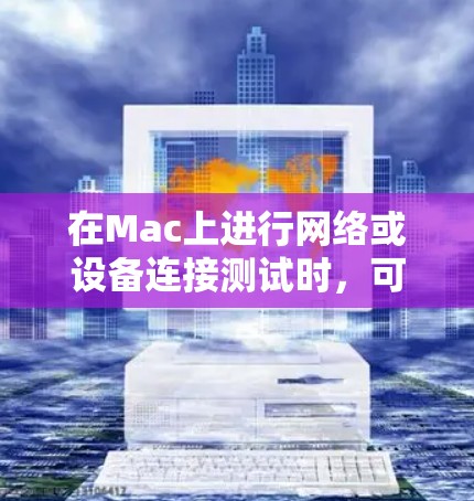在Mac上进行网络或设备连接测试时,可以使用一些专业的工具来帮助你测试和调试连接问题。以下是一些常用的Mac连接测试工具和方法 在Mac上进行网络或设备连接测试时,可以使用一些专业的工具来帮助你测试和调试连接问题。以下是一些常用的Mac连接测试工具和方法