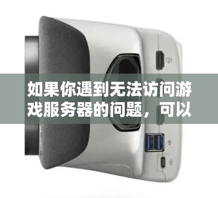如果你遇到无法访问游戏服务器的问题,可以按照以下步骤逐步排查和解决问题 如果你遇到无法访问游戏服务器的问题,可以按照以下步骤逐步排查和解决问题