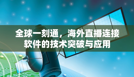 全球一刻通,海外直播连接软件的技术突破与应用 全球一刻通,海外直播连接软件的技术突破与应用