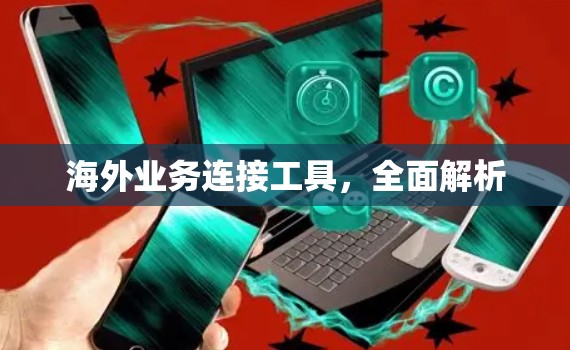 海外业务连接工具,全面解析 海外业务连接工具,全面解析