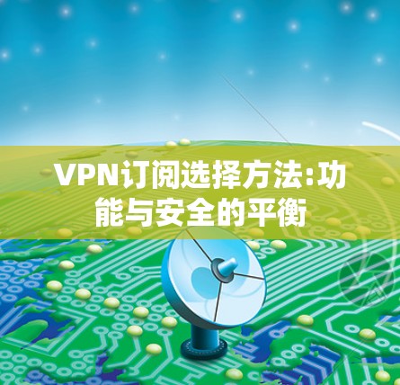 VPN订阅选择方法:功能与安全的平衡 VPN订阅选择方法:功能与安全的平衡