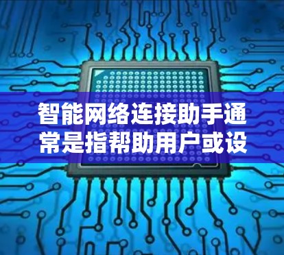 智能网络连接助手通常是指帮助用户或设备自动化连接到网络或其他智能设备的功能。以下是一些可能的解决方案和步骤,帮助您解决智能网络连接问题 智能网络连接助手通常是指帮助用户或设备自动化连接到网络或其他智能设备的功能。以下是一些可能的解决方案和步骤,帮助您解决智能网络连接问题