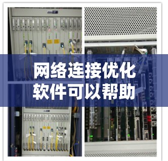 网络连接优化软件可以帮助用户提高网络速度、减少延迟和带宽消耗。以下是一些适用于Windows的网络连接优化软件及其简要介绍 网络连接优化软件可以帮助用户提高网络速度、减少延迟和带宽消耗。以下是一些适用于Windows的网络连接优化软件及其简要介绍