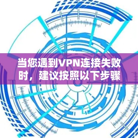 当您遇到VPN连接失败时，建议按照以下步骤进行排查和解决