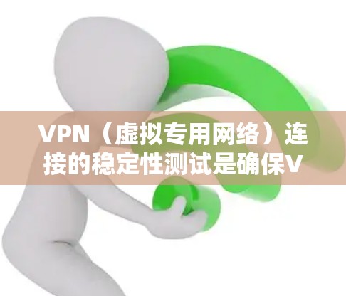 VPN（虚拟专用网络）连接的稳定性测试是确保VPN服务提供高可靠性和高性能的关键步骤。以下是一些常用的方法和步骤，帮助你测试和评估VPN连接的稳定性