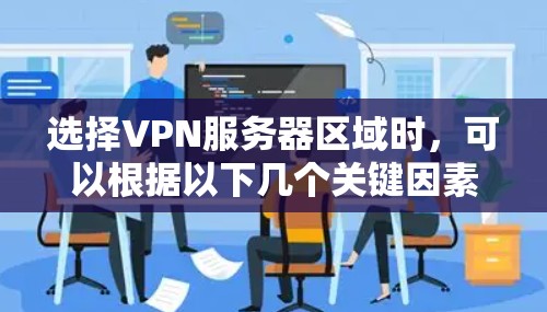 选择VPN服务器区域时,可以根据以下几个关键因素进行权衡 选择VPN服务器区域时,可以根据以下几个关键因素进行权衡