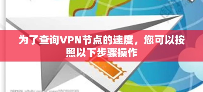 为了查询VPN节点的速度,您可以按照以下步骤操作 为了查询VPN节点的速度,您可以按照以下步骤操作