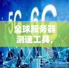 全球服务器测速工具，性能监测的利器