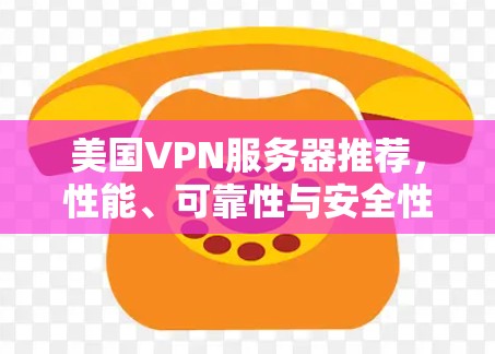 美国VPN服务器推荐，性能、可靠性与安全性分析